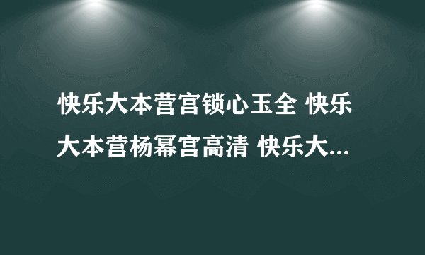 快乐大本营宫锁心玉全 快乐大本营杨幂宫高清 快乐大本营宫锁心玉是哪期