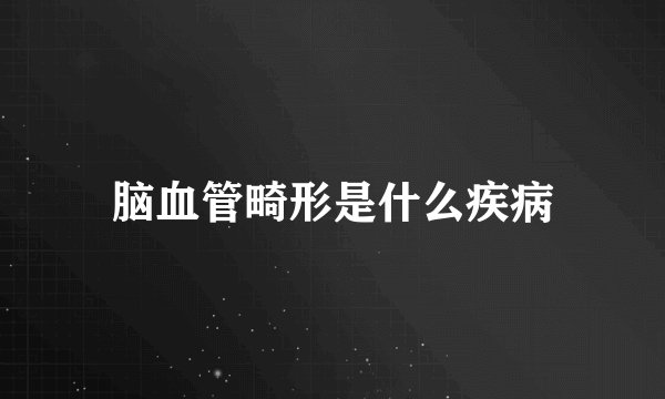 脑血管畸形是什么疾病