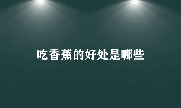 吃香蕉的好处是哪些