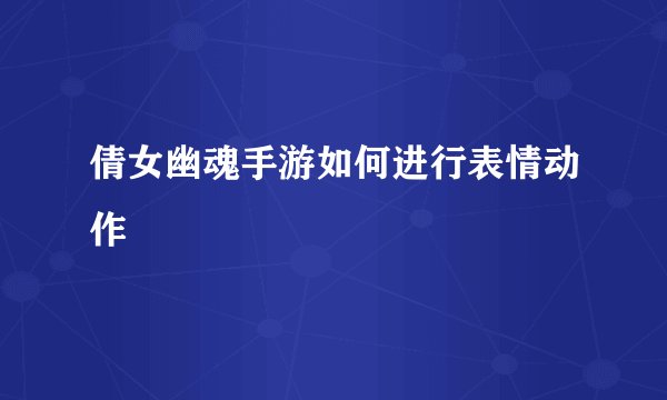 倩女幽魂手游如何进行表情动作