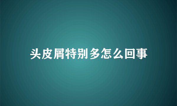 头皮屑特别多怎么回事