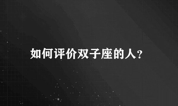 如何评价双子座的人？