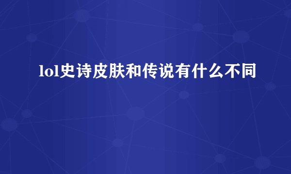 lol史诗皮肤和传说有什么不同