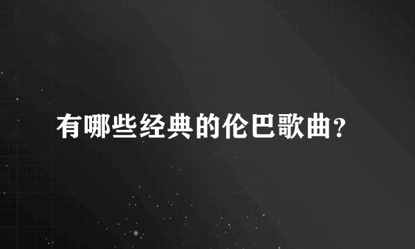 有哪些经典的伦巴歌曲？