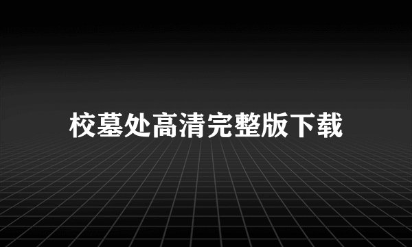 校墓处高清完整版下载