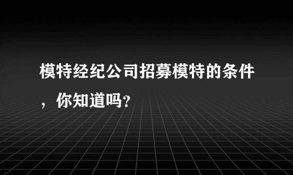 模特经纪公司招募模特的条件,你知道吗?