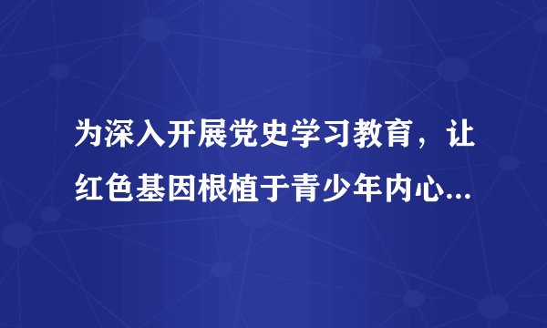 为深入开展党史学习教育,让红色基因根植于青少年内心,从红色文化、红色基因中汲取前行的力量,成为中国特色社会主义事业合格的建设者和接班人,2021年10月25日,某市关工委等部门到各中小学开展“传承红色基因,争做时代新人”主题宣讲活动。该项话动( )①有利于激发青少年的爱国热情②有利于促进理想信念教育③引导学生继承中华优秀传统文化④赋予了革命文化深刻内涵A.①②B.①④C.②③D.③④