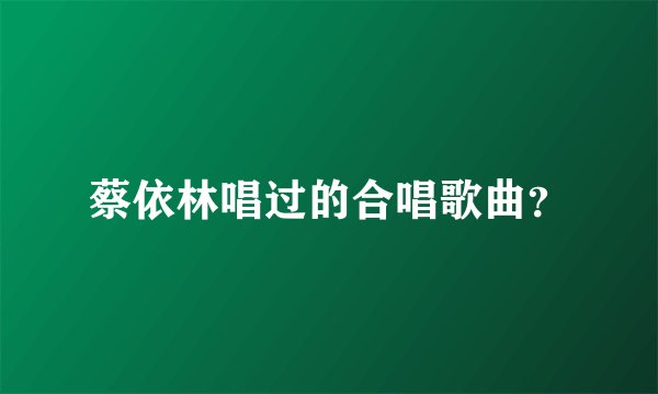 蔡依林唱过的合唱歌曲？