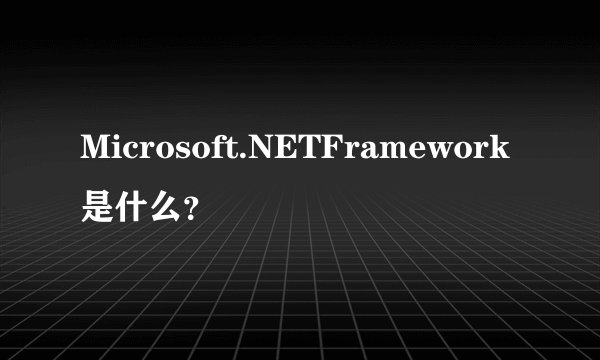 Microsoft.NETFramework是什么？