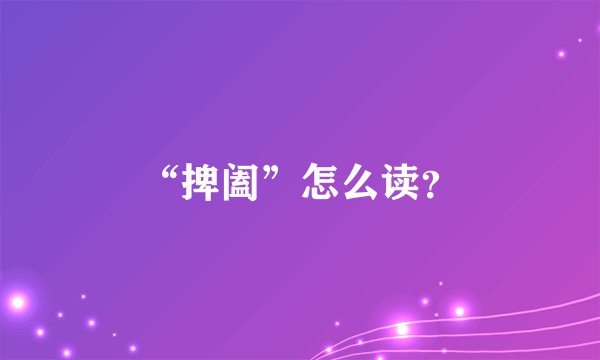 “捭阖”怎么读？