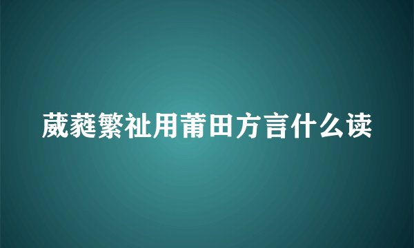 葳蕤繁祉用莆田方言什么读