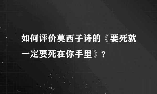 如何评价莫西子诗的《要死就一定要死在你手里》？