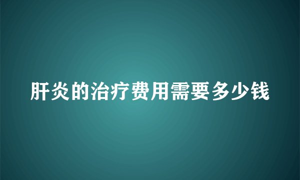 肝炎的治疗费用需要多少钱