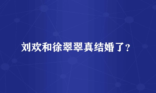 刘欢和徐翠翠真结婚了？