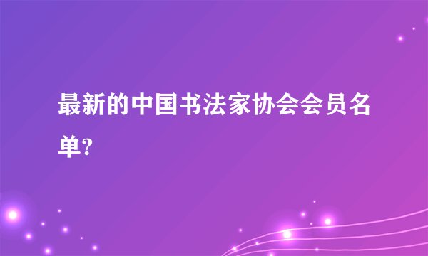 最新的中国书法家协会会员名单?