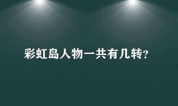 彩虹岛人物一共有几转？