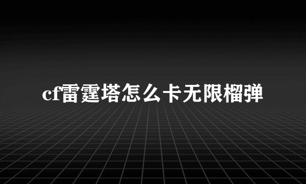 cf雷霆塔怎么卡无限榴弹