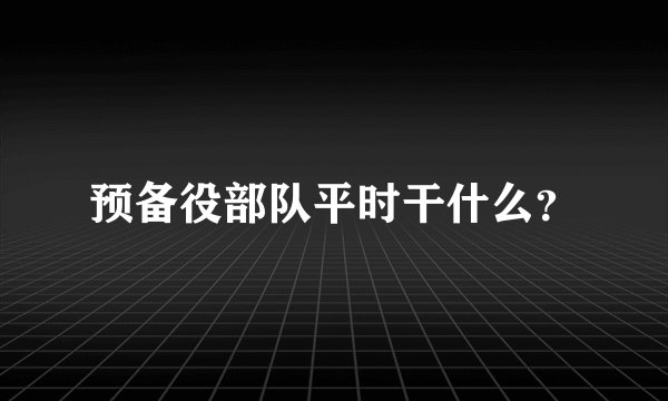 预备役部队平时干什么?