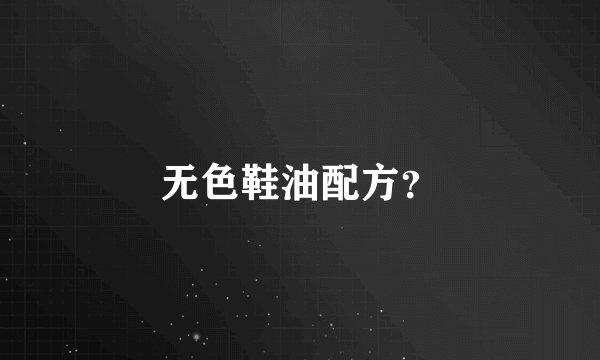 无色鞋油配方？