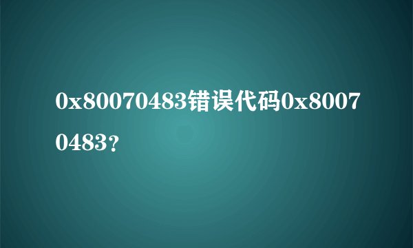 0x80070483错误代码0x80070483？