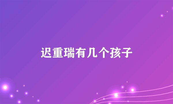 迟重瑞有几个孩子
