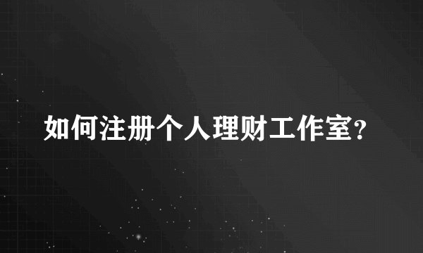如何注册个人理财工作室？