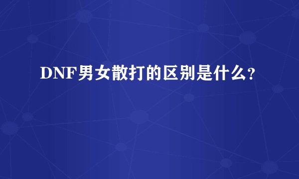 DNF男女散打的区别是什么？