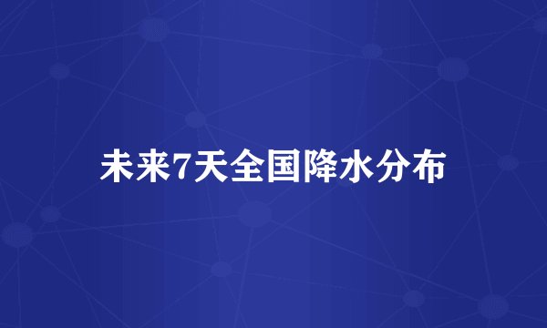 未来7天全国降水分布