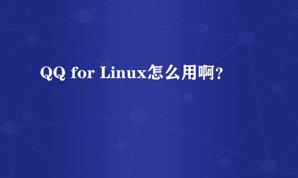 QQ for Linux怎么用啊?