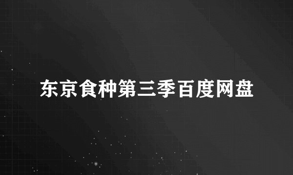 东京食种第三季百度网盘