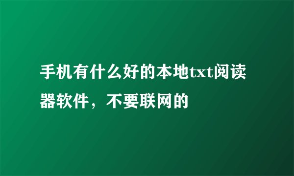 手机有什么好的本地txt阅读器软件，不要联网的