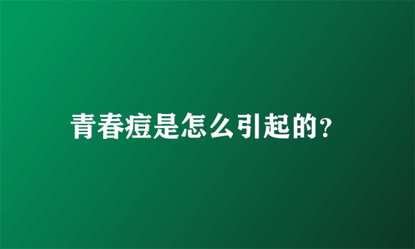 青春痘是怎么引起的?