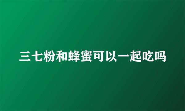 三七粉和蜂蜜可以一起吃吗