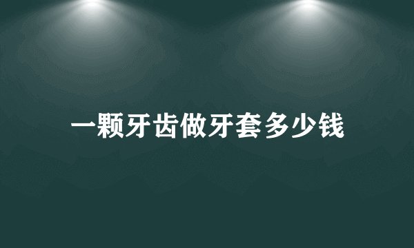 一颗牙齿做牙套多少钱