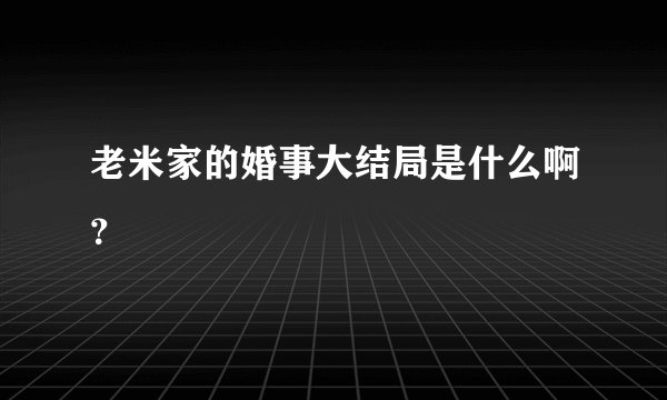 老米家的婚事大结局是什么啊?