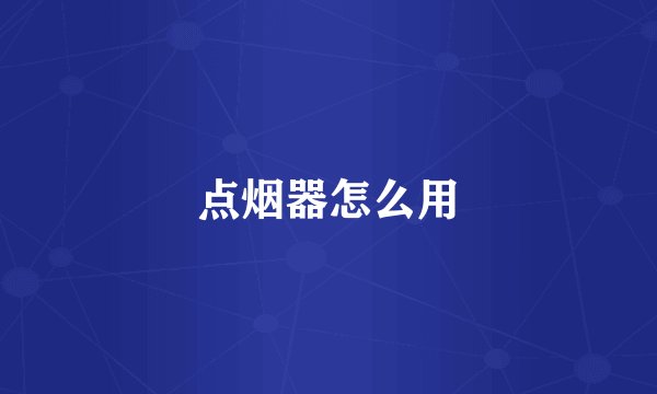 点烟器怎么用