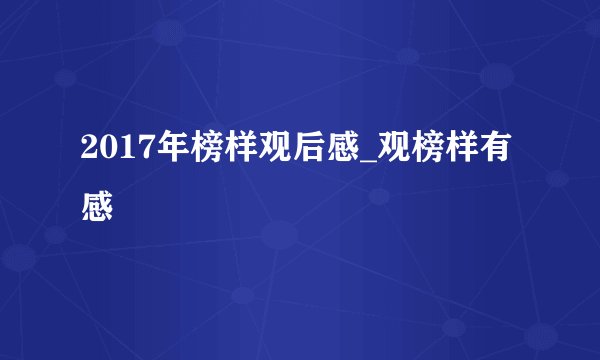 2017年榜样观后感_观榜样有感