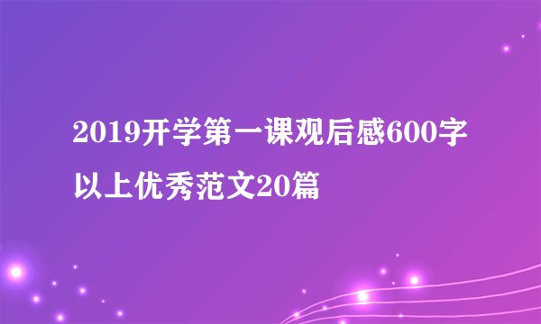 2019开学第一课观后感600字以上优秀范文20篇
