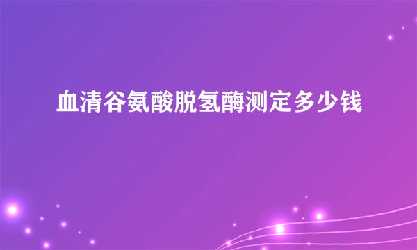 血清谷氨酸脱氢酶测定多少钱