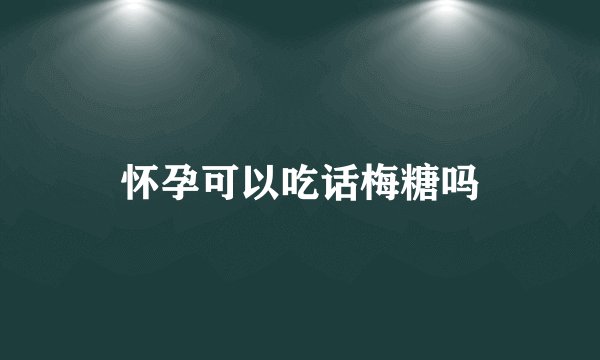 怀孕可以吃话梅糖吗