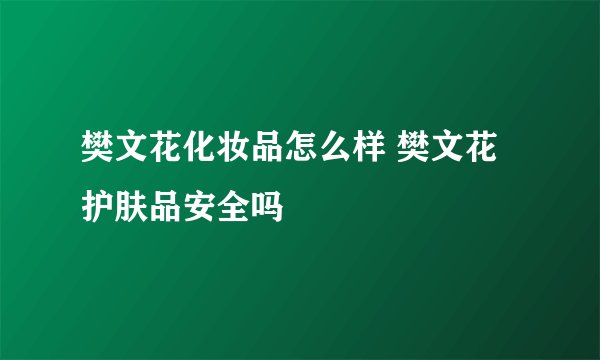 樊文花化妆品怎么样 樊文花护肤品安全吗
