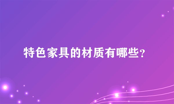 特色家具的材质有哪些？
