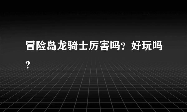 冒险岛龙骑士厉害吗？好玩吗？