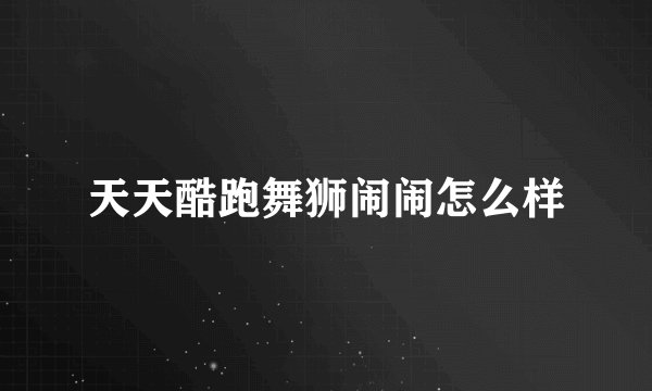 天天酷跑舞狮闹闹怎么样