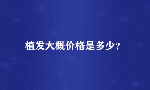 植发大概价格是多少？