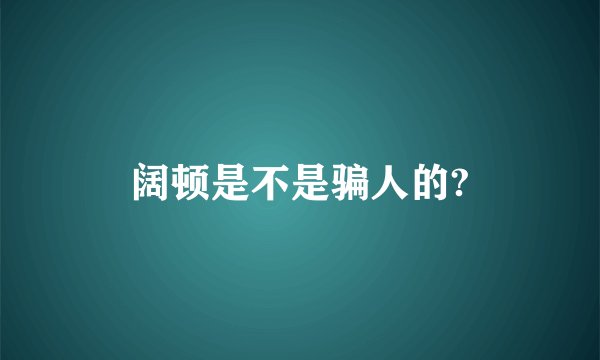 阔顿是不是骗人的?