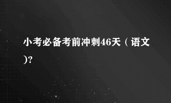 小考必备考前冲刺46天（语文)？
