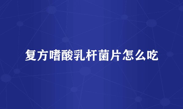复方嗜酸乳杆菌片怎么吃