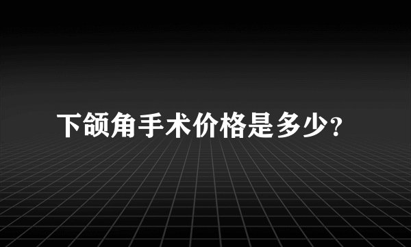 下颌角手术价格是多少？