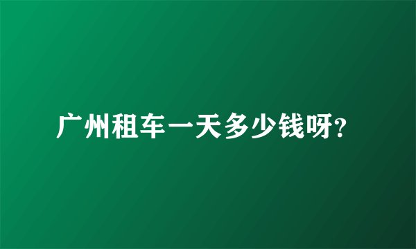 广州租车一天多少钱呀？